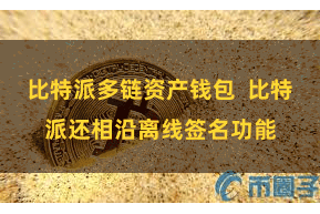 比特派多链资产钱包 比特派还相沿离线签名功能