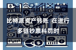 比特派资产转账  在进行多链钞票科罚时