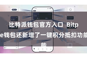 比特派钱包官方入口  Bitpie钱包还新增了一键积分抵扣功能