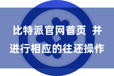 比特派官网首页  并进行相应的往还操作