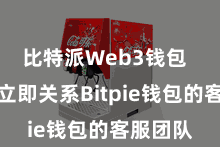 比特派Web3钱包  您需要立即关系Bitpie钱包的客服团队