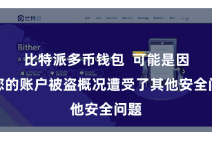 比特派多币钱包  可能是因为您的账户被盗概况遭受了其他安全问题