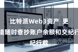 比特派Web3资产  更不错随时查抄账户余额和交纪行载