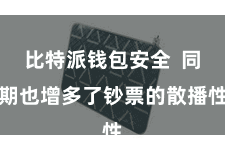 比特派钱包安全  同期也增多了钞票的散播性